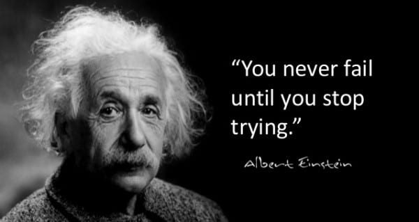 You Never Fail Until You Stop Trying - Albert Einstein